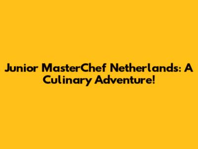 Junior MasterChef Netherlands: A Culinary Adventure!
