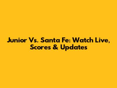 Junior Vs. Santa Fe: Watch Live, Scores & Updates