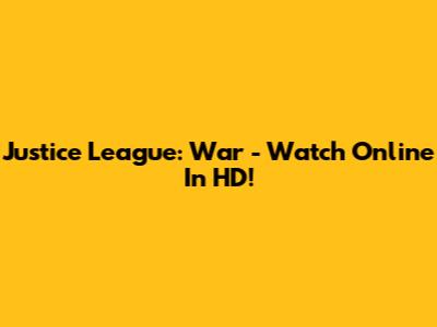 Justice League: War - Watch Online In HD!