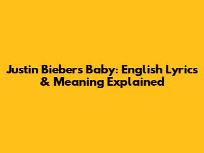 Justin Bieber's 'Baby': English Lyrics & Meaning Explained