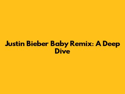 Justin Bieber "Baby" Remix: A Deep Dive