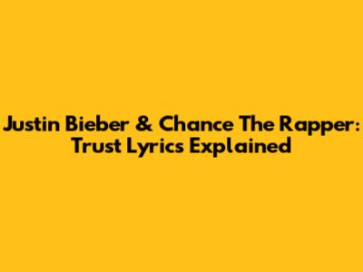 Justin Bieber & Chance The Rapper: "Trust" Lyrics Explained