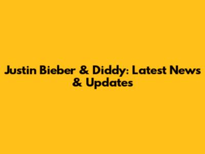 Justin Bieber & Diddy: Latest News & Updates