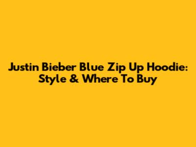 Justin Bieber Blue Zip Up Hoodie: Style & Where To Buy