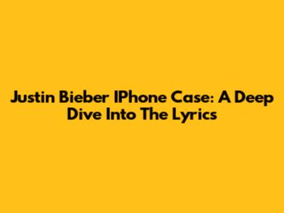 Justin Bieber IPhone Case: A Deep Dive Into The Lyrics