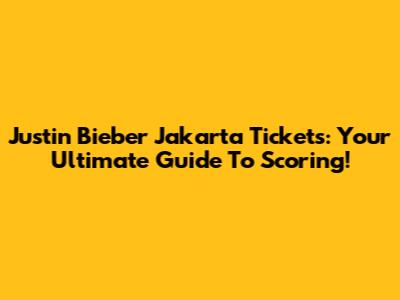 Justin Bieber Jakarta Tickets: Your Ultimate Guide To Scoring!