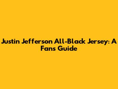 Justin Jefferson All-Black Jersey: A Fan's Guide