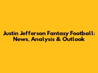 Justin Jefferson Fantasy Football: News, Analysis & Outlook