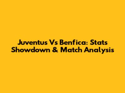 Juventus Vs Benfica: Stats Showdown & Match Analysis