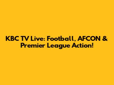 KBC TV Live: Football, AFCON & Premier League Action!