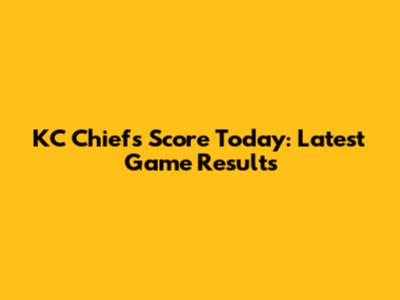 KC Chiefs Score Today: Latest Game Results