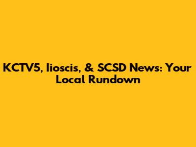 KCTV5, Iioscis, & SCSD News: Your Local Rundown