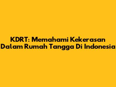 KDRT: Memahami Kekerasan Dalam Rumah Tangga Di Indonesia
