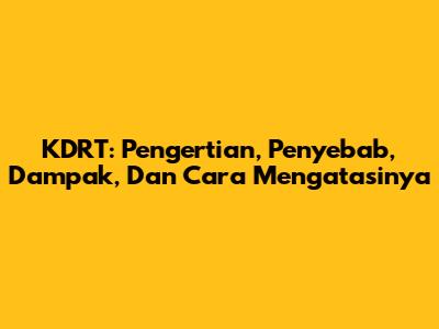KDRT: Pengertian, Penyebab, Dampak, Dan Cara Mengatasinya