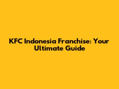 KFC Indonesia Franchise: Your Ultimate Guide