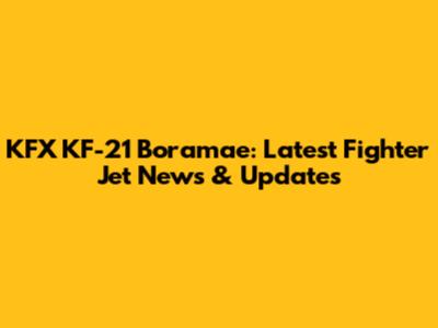 KFX KF-21 Boramae: Latest Fighter Jet News & Updates