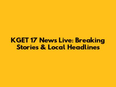 KGET 17 News Live: Breaking Stories & Local Headlines