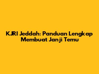 KJRI Jeddah: Panduan Lengkap Membuat Janji Temu