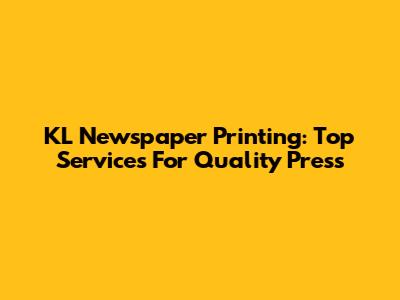 KL Newspaper Printing: Top Services For Quality Press