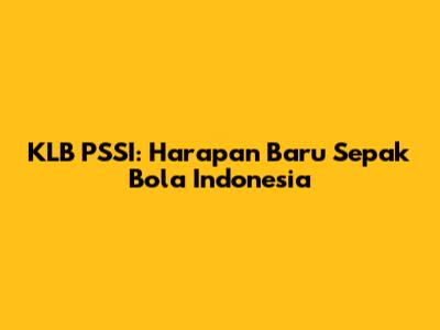 KLB PSSI: Harapan Baru Sepak Bola Indonesia