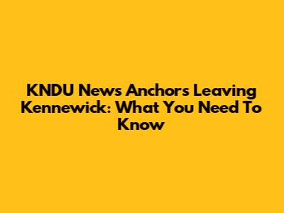 KNDU News Anchors Leaving Kennewick: What You Need To Know
