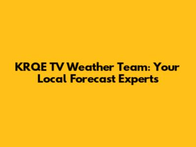 KRQE TV Weather Team: Your Local Forecast Experts
