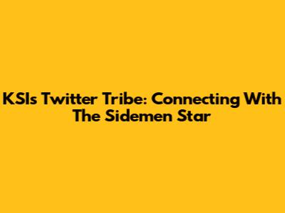 KSI's Twitter Tribe: Connecting With The Sidemen Star