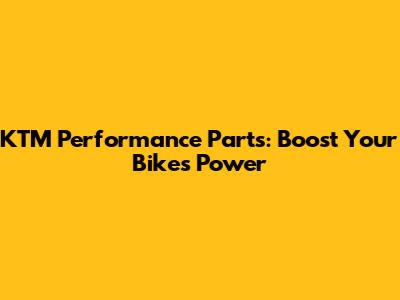 KTM Performance Parts: Boost Your Bike's Power