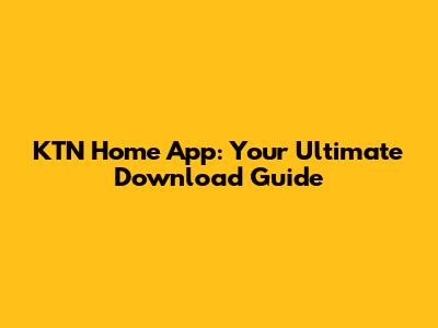 KTN Home App: Your Ultimate Download Guide