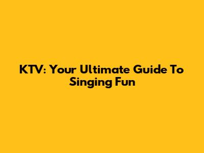 KTV: Your Ultimate Guide To Singing Fun