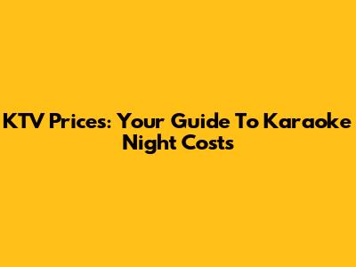 KTV Prices: Your Guide To Karaoke Night Costs