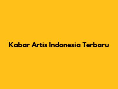 Kabar Artis Indonesia Terbaru