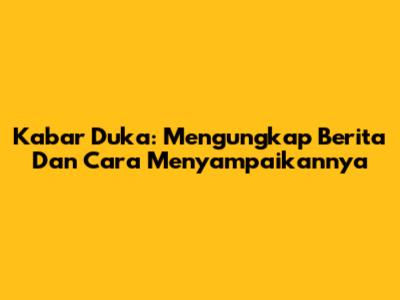 Kabar Duka: Mengungkap Berita Dan Cara Menyampaikannya