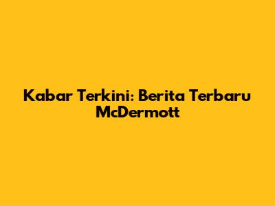 Kabar Terkini: Berita Terbaru McDermott
