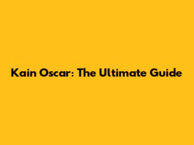 Kain Oscar: The Ultimate Guide
