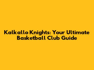 Kalkallo Knights: Your Ultimate Basketball Club Guide