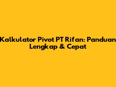 Kalkulator Pivot PT Rifan: Panduan Lengkap & Cepat