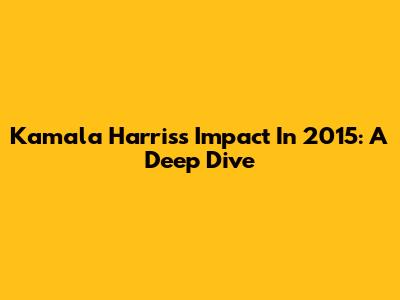 Kamala Harris's Impact In 2015: A Deep Dive
