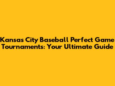 Kansas City Baseball Perfect Game Tournaments: Your Ultimate Guide