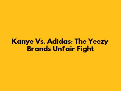 Kanye Vs. Adidas: The Yeezy Brand's Unfair Fight