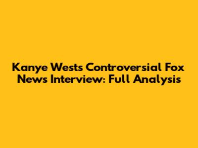 Kanye West's Controversial Fox News Interview: Full Analysis