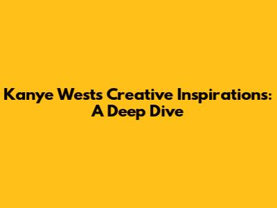 Kanye West's Creative Inspirations: A Deep Dive