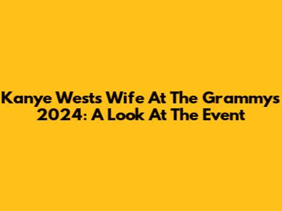 Kanye West's Wife At The Grammys 2024: A Look At The Event