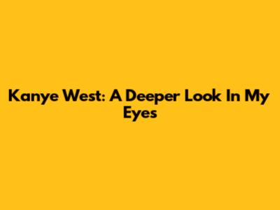 Kanye West: A Deeper Look In My Eyes
