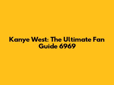 Kanye West: The Ultimate Fan Guide 6969