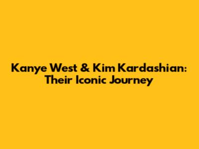 Kanye West & Kim Kardashian: Their Iconic Journey