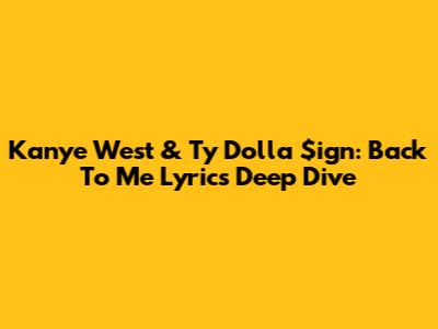 Kanye West & Ty Dolla $ign: "Back To Me" Lyrics Deep Dive