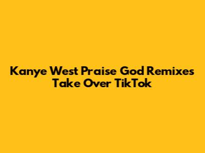 Kanye West Praise God Remixes Take Over TikTok