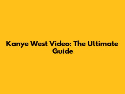 Kanye West Video: The Ultimate Guide