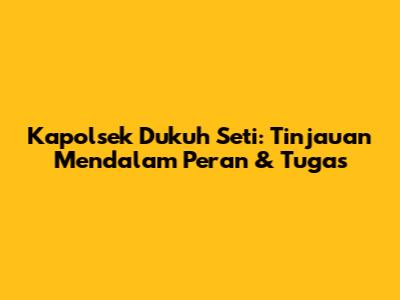 Kapolsek Dukuh Seti: Tinjauan Mendalam Peran & Tugas